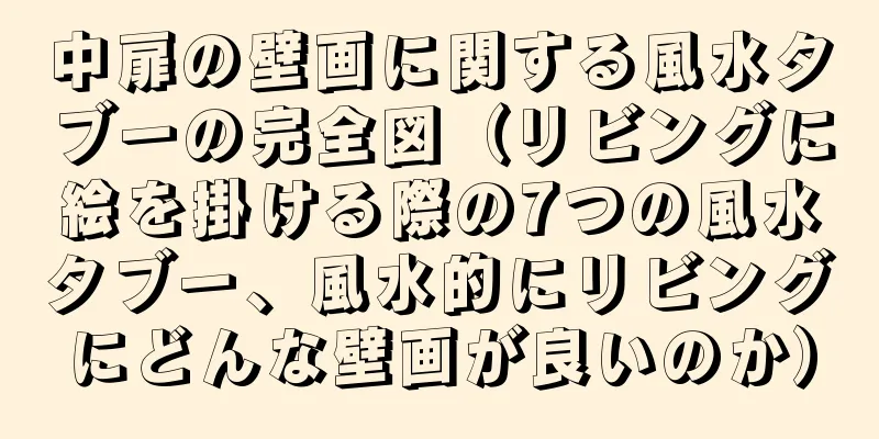 中扉の壁画に関する風水タブーの完全図（リビングに絵を掛ける際の7つの風水タブー、風水的にリビングにどんな壁画が良いのか）