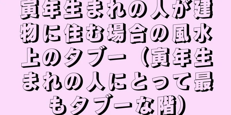 寅年生まれの人が建物に住む場合の風水上のタブー（寅年生まれの人にとって最もタブーな階）