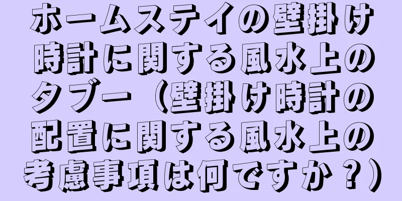 ホームステイの壁掛け時計に関する風水上のタブー（壁掛け時計の配置に関する風水上の考慮事項は何ですか？）