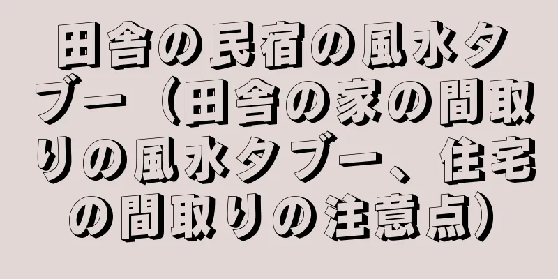 田舎の民宿の風水タブー（田舎の家の間取りの風水タブー、住宅の間取りの注意点）