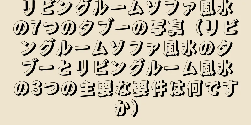 リビングルームソファ風水の7つのタブーの写真（リビングルームソファ風水のタブーとリビングルーム風水の3つの主要な要件は何ですか）