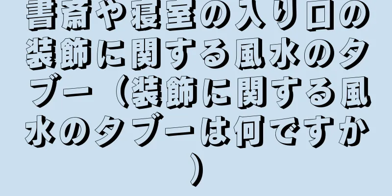 書斎や寝室の入り口の装飾に関する風水のタブー（装飾に関する風水のタブーは何ですか）