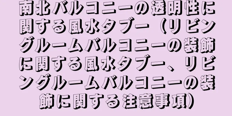 南北バルコニーの透明性に関する風水タブー（リビングルームバルコニーの装飾に関する風水タブー、リビングルームバルコニーの装飾に関する注意事項）