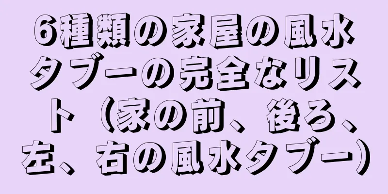 6種類の家屋の風水タブーの完全なリスト（家の前、後ろ、左、右の風水タブー）
