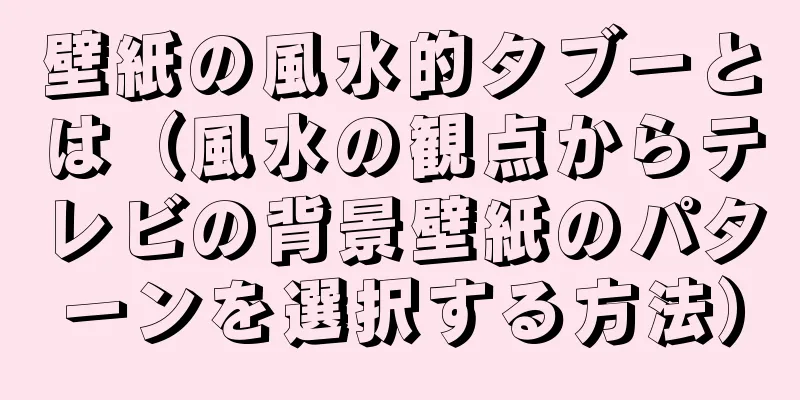 壁紙の風水的タブーとは（風水の観点からテレビの背景壁紙のパターンを選択する方法）