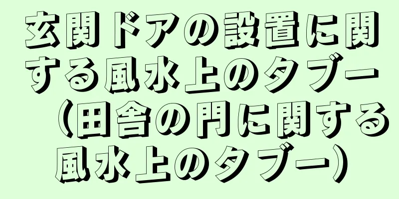 玄関ドアの設置に関する風水上のタブー（田舎の門に関する風水上のタブー）