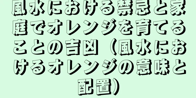 風水における禁忌と家庭でオレンジを育てることの吉凶（風水におけるオレンジの意味と配置）