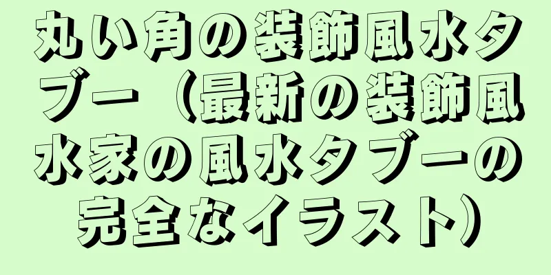 丸い角の装飾風水タブー（最新の装飾風水家の風水タブーの完全なイラスト）
