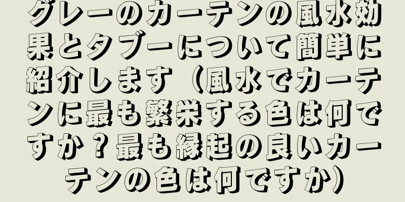 グレーのカーテンの風水効果とタブーについて簡単に紹介します（風水でカーテンに最も繁栄する色は何ですか？最も縁起の良いカーテンの色は何ですか）