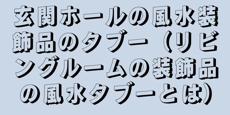 玄関ホールの風水装飾品のタブー（リビングルームの装飾品の風水タブーとは）