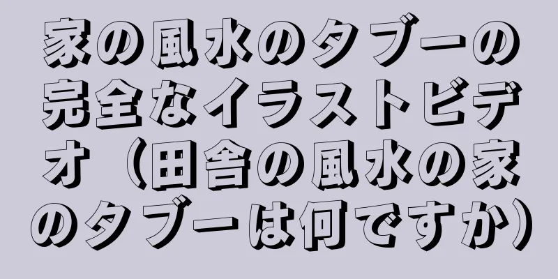 家の風水のタブーの完全なイラストビデオ（田舎の風水の家のタブーは何ですか）
