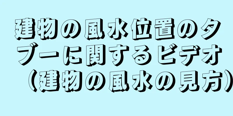 建物の風水位置のタブーに関するビデオ（建物の風水の見方）