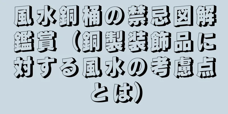 風水銅桶の禁忌図解鑑賞（銅製装飾品に対する風水の考慮点とは）
