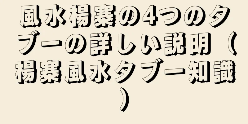 風水楊寨の4つのタブーの詳しい説明（楊寨風水タブー知識）