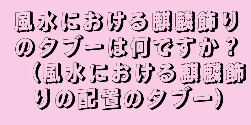 風水における麒麟飾りのタブーは何ですか？（風水における麒麟飾りの配置のタブー）
