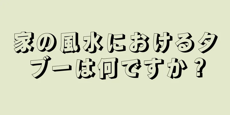 家の風水におけるタブーは何ですか？