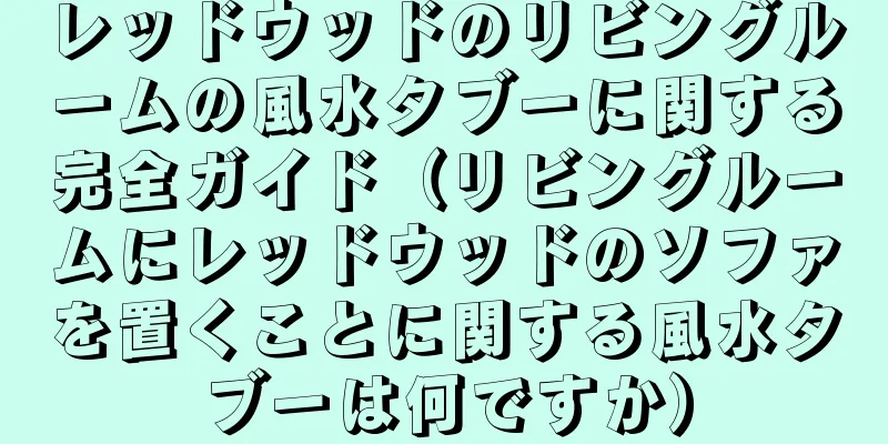 レッドウッドのリビングルームの風水タブーに関する完全ガイド（リビングルームにレッドウッドのソファを置くことに関する風水タブーは何ですか）