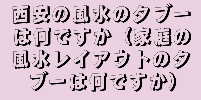 西安の風水のタブーは何ですか（家庭の風水レイアウトのタブーは何ですか）