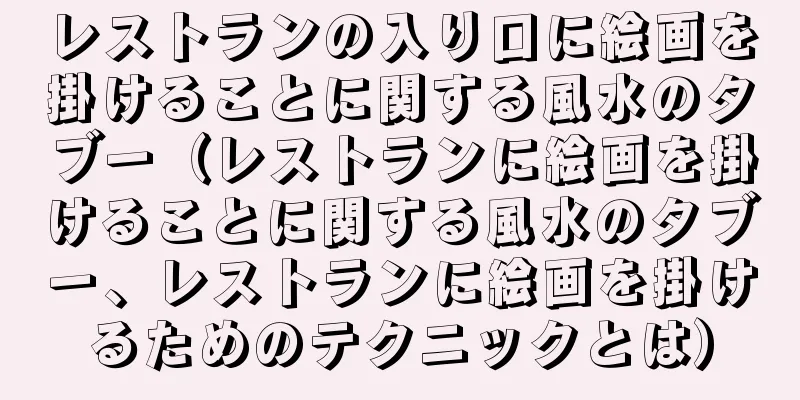 レストランの入り口に絵画を掛けることに関する風水のタブー（レストランに絵画を掛けることに関する風水のタブー、レストランに絵画を掛けるためのテクニックとは）