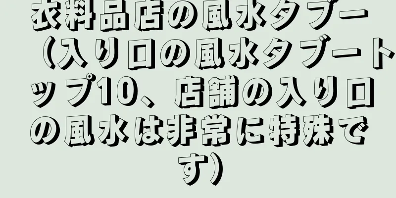 衣料品店の風水タブー（入り口の風水タブートップ10、店舗の入り口の風水は非常に特殊です）
