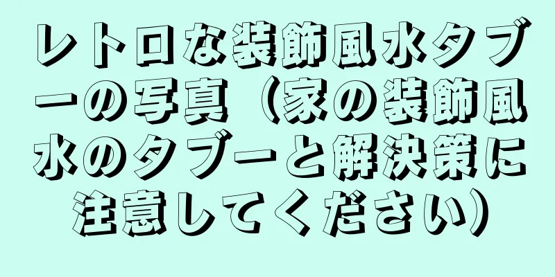 レトロな装飾風水タブーの写真（家の装飾風水のタブーと解決策に注意してください）