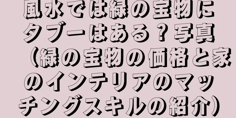 風水では緑の宝物にタブーはある？写真（緑の宝物の価格と家のインテリアのマッチングスキルの紹介）