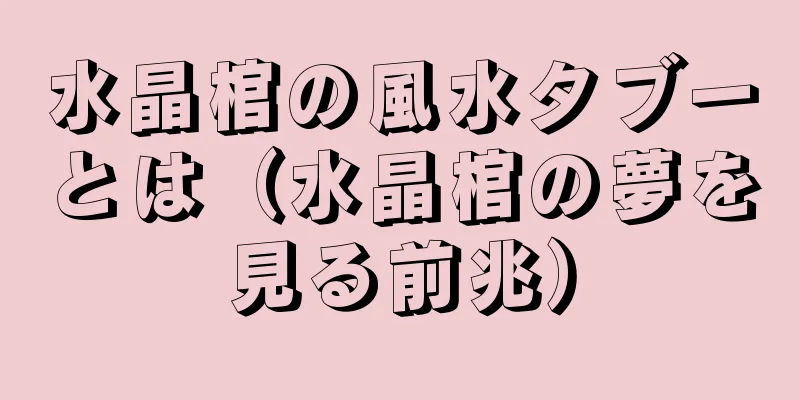 水晶棺の風水タブーとは（水晶棺の夢を見る前兆）