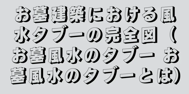 お墓建築における風水タブーの完全図（お墓風水のタブー お墓風水のタブーとは）