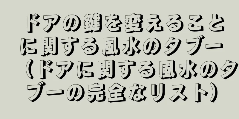 ドアの鍵を変えることに関する風水のタブー（ドアに関する風水のタブーの完全なリスト）