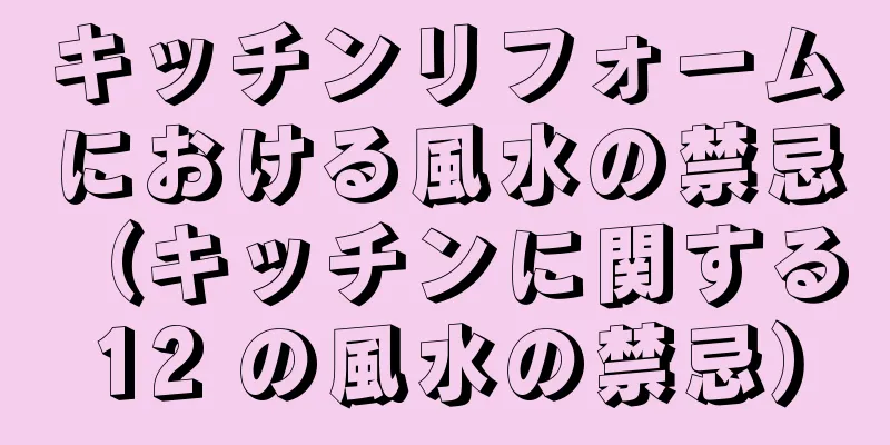 キッチンリフォームにおける風水の禁忌（キッチンに関する 12 の風水の禁忌）