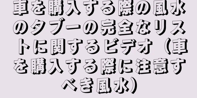 車を購入する際の風水のタブーの完全なリストに関するビデオ（車を購入する際に注意すべき風水）