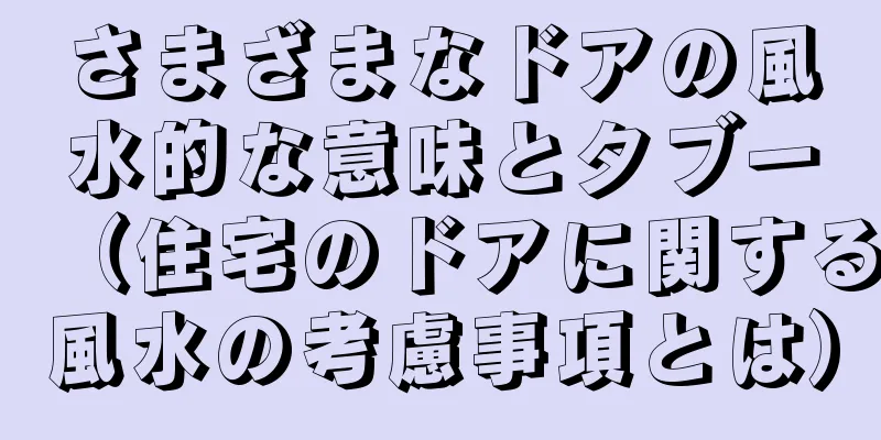 さまざまなドアの風水的な意味とタブー（住宅のドアに関する風水の考慮事項とは）