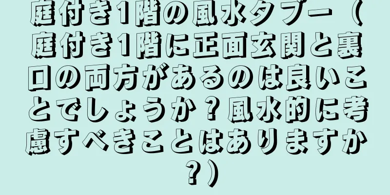 庭付き1階の風水タブー（庭付き1階に正面玄関と裏口の両方があるのは良いことでしょうか？風水的に考慮すべきことはありますか？）