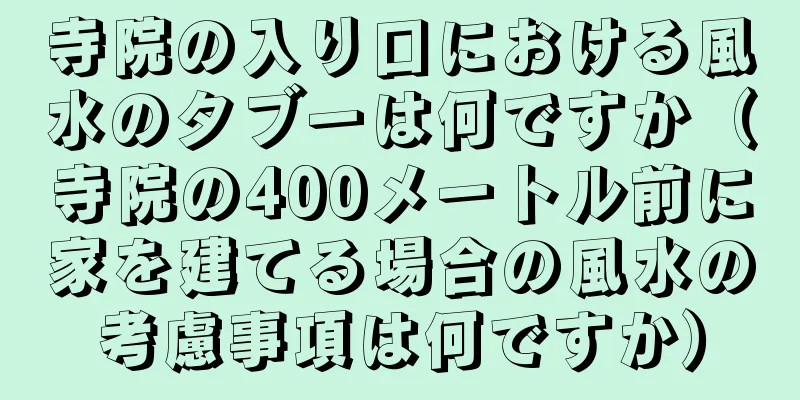 寺院の入り口における風水のタブーは何ですか（寺院の400メートル前に家を建てる場合の風水の考慮事項は何ですか）