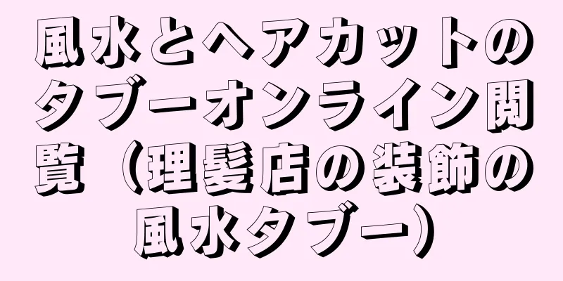 風水とヘアカットのタブーオンライン閲覧（理髪店の装飾の風水タブー）