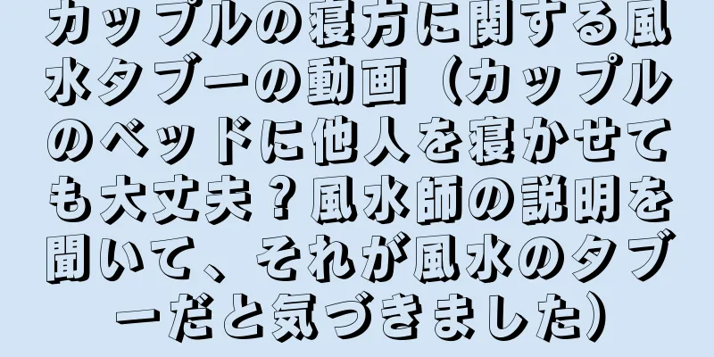 カップルの寝方に関する風水タブーの動画（カップルのベッドに他人を寝かせても大丈夫？風水師の説明を聞いて、それが風水のタブーだと気づきました）