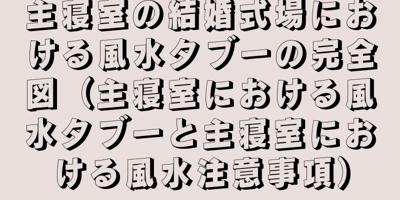 主寝室の結婚式場における風水タブーの完全図（主寝室における風水タブーと主寝室における風水注意事項）