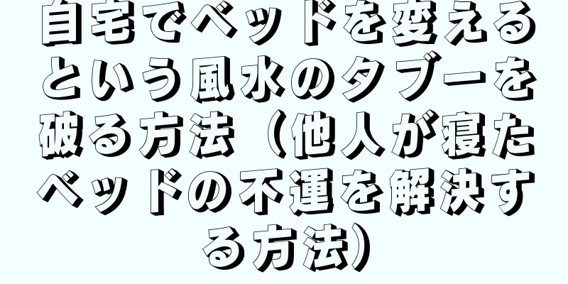 自宅でベッドを変えるという風水のタブーを破る方法（他人が寝たベッドの不運を解決する方法）