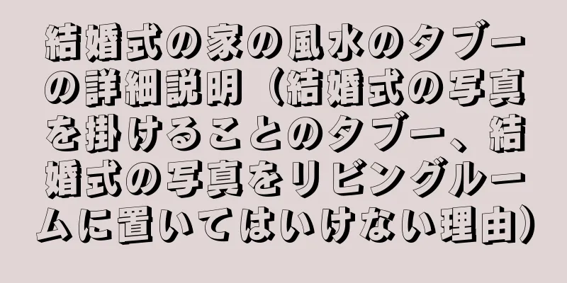 結婚式の家の風水のタブーの詳細説明（結婚式の写真を掛けることのタブー、結婚式の写真をリビングルームに置いてはいけない理由）