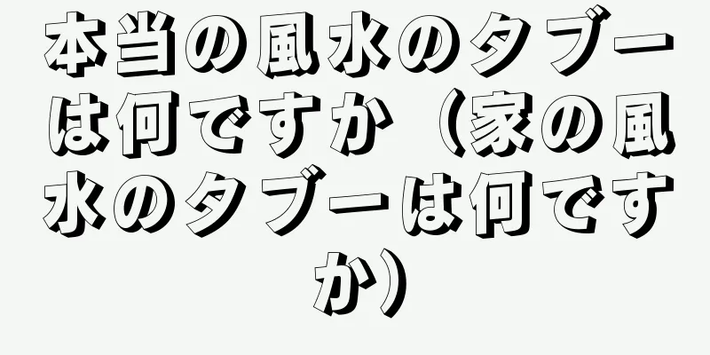 本当の風水のタブーは何ですか（家の風水のタブーは何ですか）