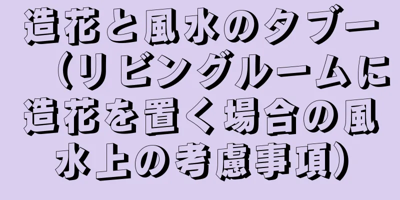 造花と風水のタブー（リビングルームに造花を置く場合の風水上の考慮事項）