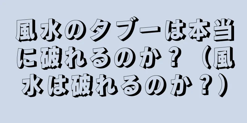 風水のタブーは本当に破れるのか？（風水は破れるのか？）