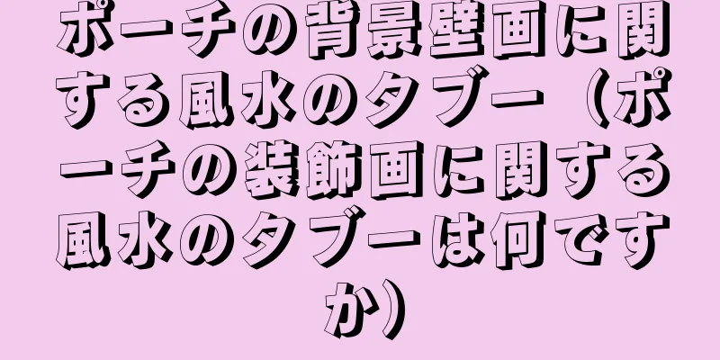 ポーチの背景壁画に関する風水のタブー（ポーチの装飾画に関する風水のタブーは何ですか）