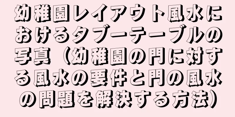 幼稚園レイアウト風水におけるタブーテーブルの写真（幼稚園の門に対する風水の要件と門の風水の問題を解決する方法）