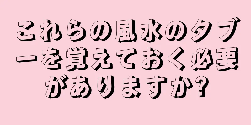 これらの風水のタブーを覚えておく必要がありますか?