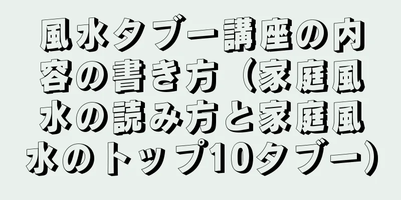 風水タブー講座の内容の書き方（家庭風水の読み方と家庭風水のトップ10タブー）