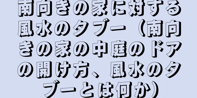 南向きの家に対する風水のタブー（南向きの家の中庭のドアの開け方、風水のタブーとは何か）
