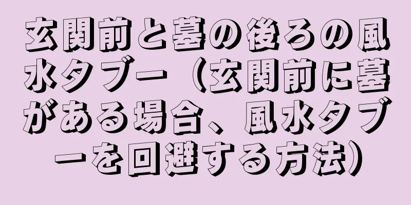 玄関前と墓の後ろの風水タブー（玄関前に墓がある場合、風水タブーを回避する方法）