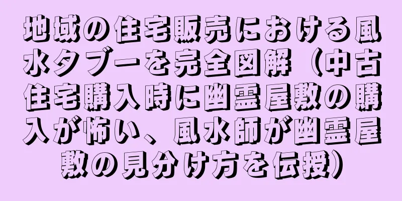 地域の住宅販売における風水タブーを完全図解（中古住宅購入時に幽霊屋敷の購入が怖い、風水師が幽霊屋敷の見分け方を伝授）