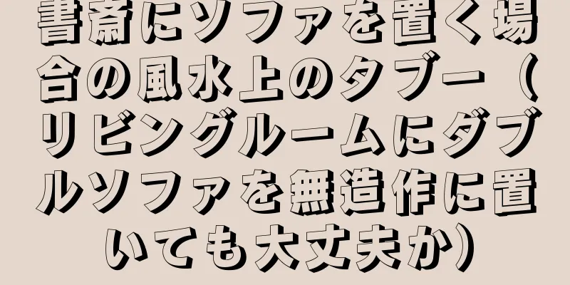 書斎にソファを置く場合の風水上のタブー（リビングルームにダブルソファを無造作に置いても大丈夫か）